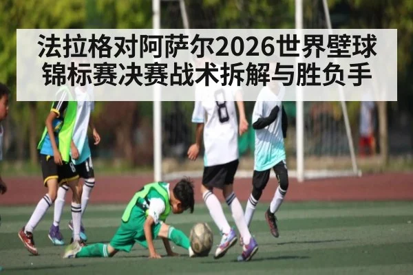 法拉格对阿萨尔2026世界壁球锦标赛决赛战术拆解与胜负手